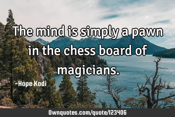 The mind is simply a pawn in the chess board of