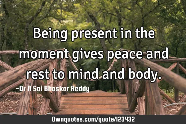 Being present in the moment gives peace and rest to mind and