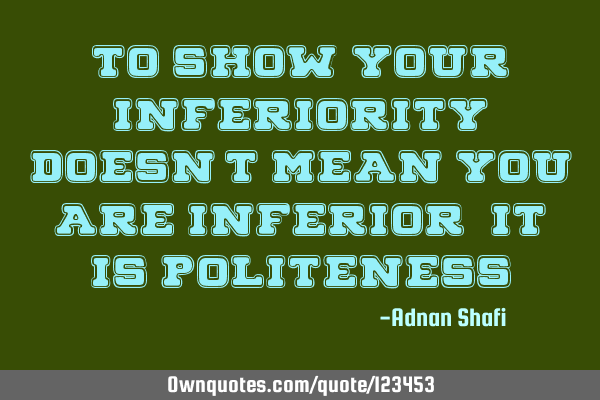 To show your inferiority doesn