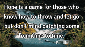 Hope is a game for those who know how to throw and let go but don