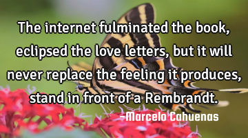 The internet fulminated the book, eclipsed the love letters,but it will never replace the feeling