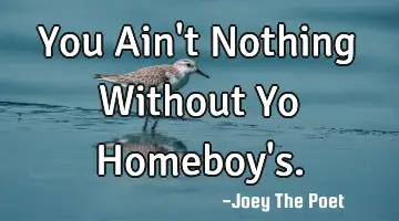 You Ain't Nothing Without Yo Homeboy's.