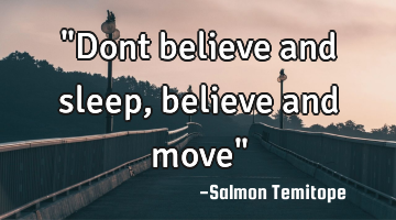 "Dont believe and sleep, believe and move"