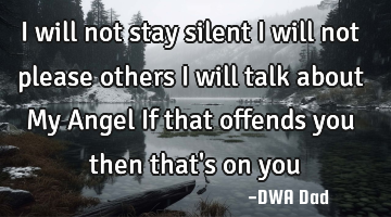 I will not stay silent I will not please others I will talk about My Angel If that offends you then