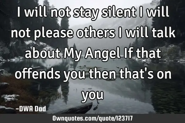 I will not stay silent I will not please others I will talk about My Angel If that offends you then