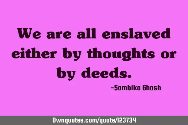 We are all enslaved either by thoughts or by