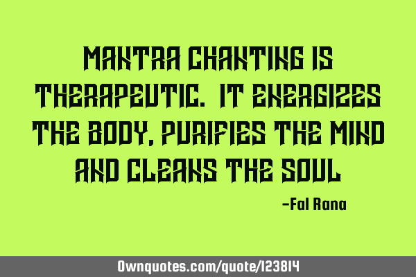 Mantra Chanting is therapeutic. It energizes the body, purifies the mind and cleans the soul