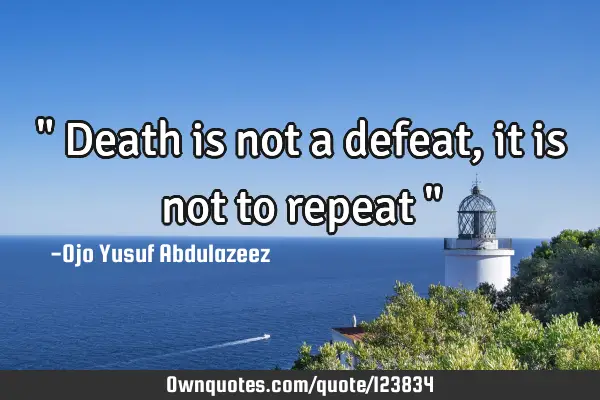 " Death is not a defeat, it is not to repeat "