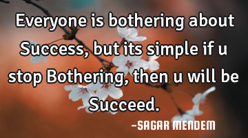 Everyone is bothering about Success, but its simple if u stop Bothering, then u will be Succeed.