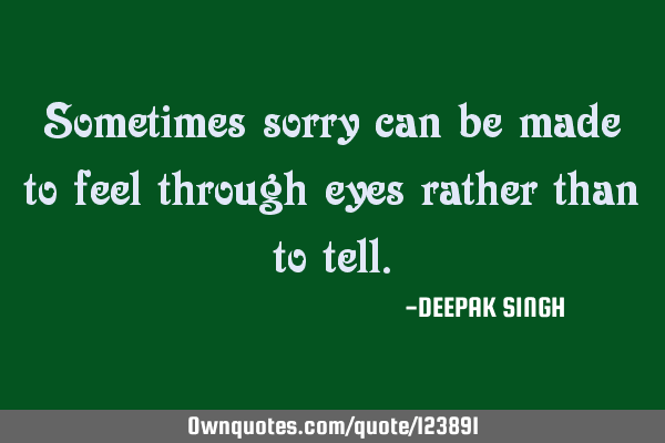 Sometimes sorry can be made to feel through eyes rather than to