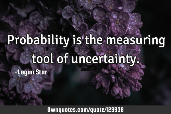Probability is the measuring tool of