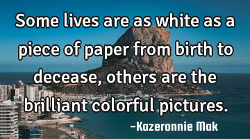 Some lives are as white as a piece of paper from birth to decease, others are the brilliant