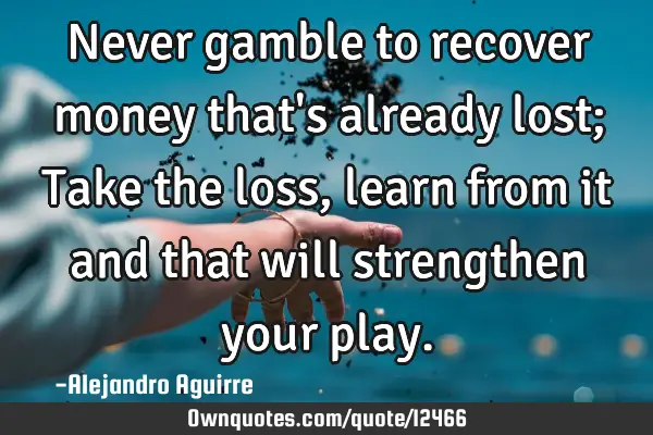 Never gamble to recover money that