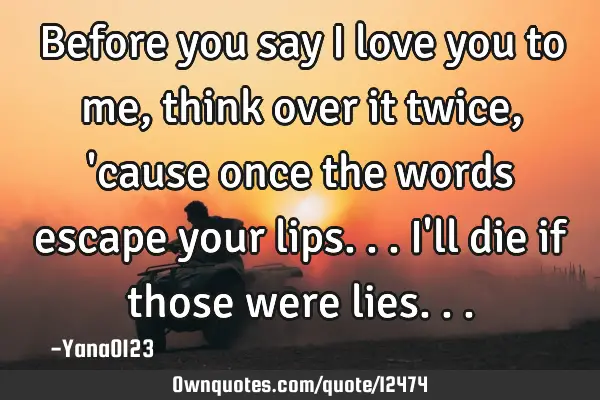Before you say I love you to me, think over it twice, 