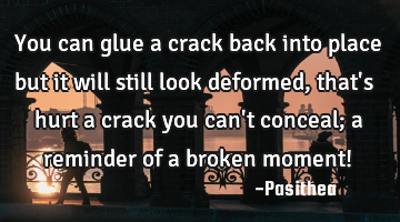 You can glue a crack back into place but it will still look deformed, that