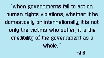 When governments fail to act on human rights violations, whether it be domestically or