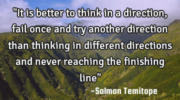 "It is better to think in a direction, fail once and try another direction than thinking in