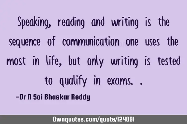 Speaking, reading and writing is the sequence of communication one uses the most in life, but only