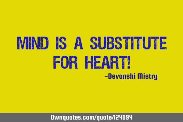 Mind is a substitute for heart!