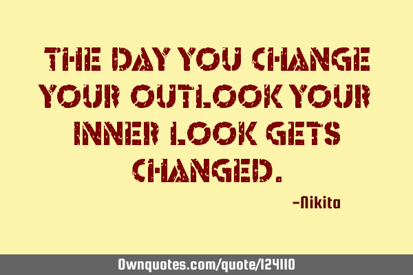 The day you change your outlook your inner look gets