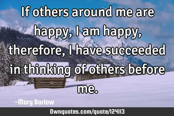 If others around me are happy, I am happy, therefore, I have succeeded in thinking of others before