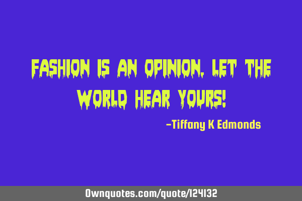 Fashion is an opinion, let the world hear yours!