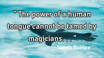 " The power of a human tongue cannot be tamed by magicians..."