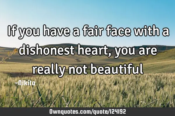If you have a fair face with a dishonest heart,you are really not