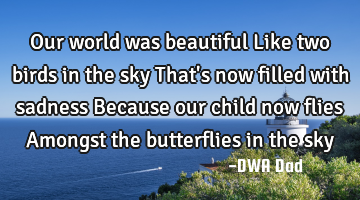 Our world was beautiful Like two birds in the sky That