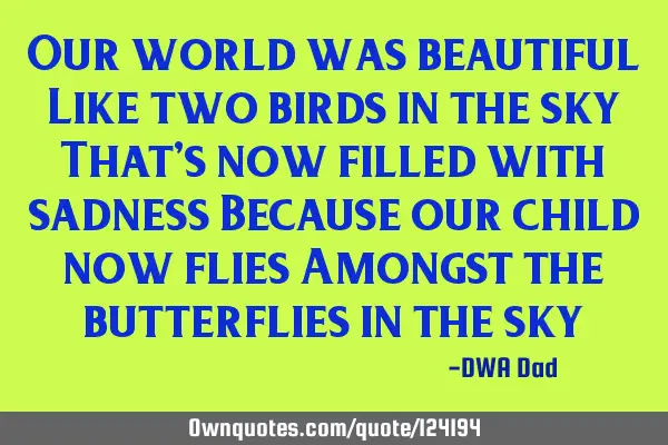 Our world was beautiful Like two birds in the sky That