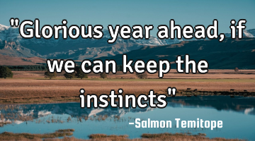 "Glorious year ahead, if we can keep the instincts"