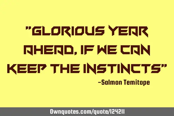 "Glorious year ahead, if we can keep the instincts"