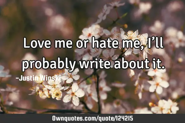 Love me or hate me, I’ll probably write about