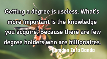Getting a degree is useless. What