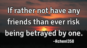 If rather not have any friends than ever risk being betrayed by one.