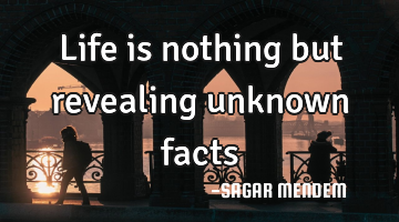 Life is nothing but revealing unknown facts