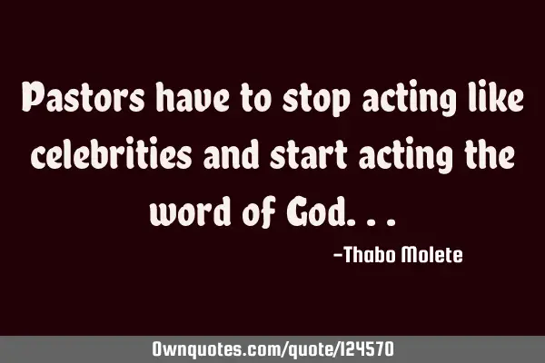 Pastors have to stop acting like celebrities and start acting the word of G
