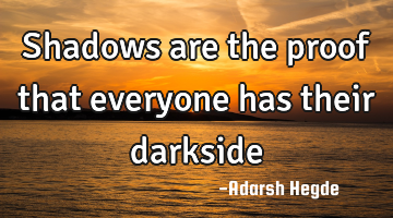 Shadows are the proof that everyone has their darkside