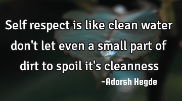 Self respect is like clean water don