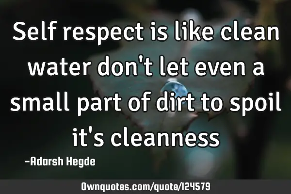 Self respect is like clean water don