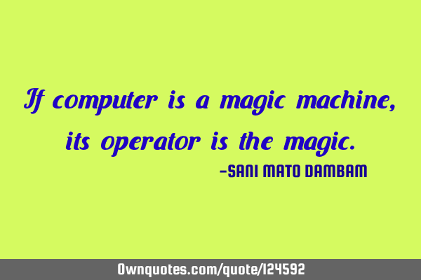 If computer is a magic machine,its operator is the
