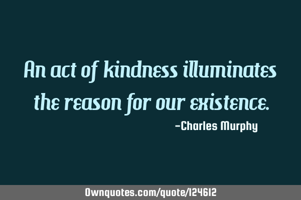 An act of kindness illuminates the reason for our