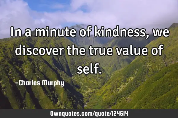 In a minute of kindness, we discover the true value of