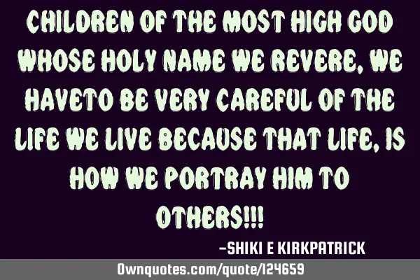 Children Of The Most High God Whose Holy Name We Revere, We HaveTo Be Very Careful Of The Life We L