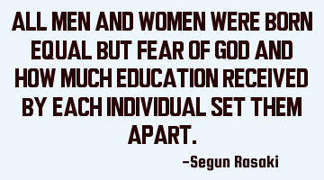 All men and women were born equal but fear of God and amount of education received by each