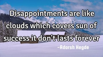 Disappointments are like clouds which covers sun of success it don