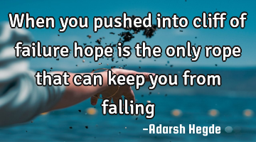 When you pushed into cliff of failure hope is the only rope that can keep you from falling