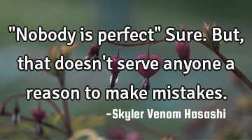 "Nobody is perfect" Sure. But, that doesn