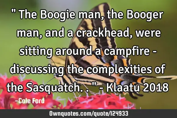 " The Boogie man, the Booger man, and a crackhead, were sitting around a campfire - discussing the