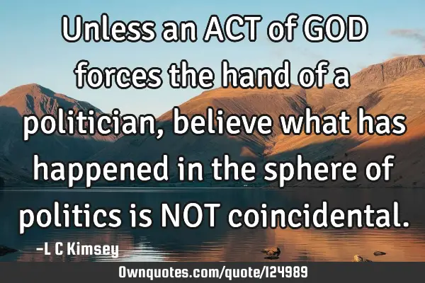 Unless an ACT of GOD forces the hand of a politician, believe what has happened in the sphere of